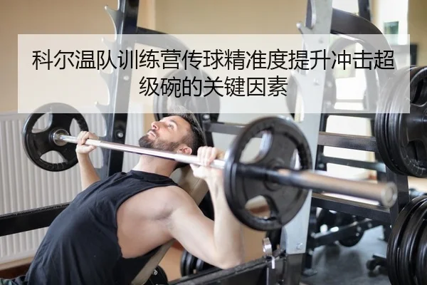 科尔温队训练营传球精准度提升冲击超级碗的关键因素